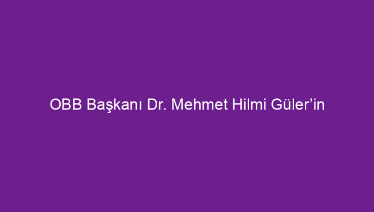 OBB Başkanı Dr. Mehmet Hilmi Güler’in mesajı.